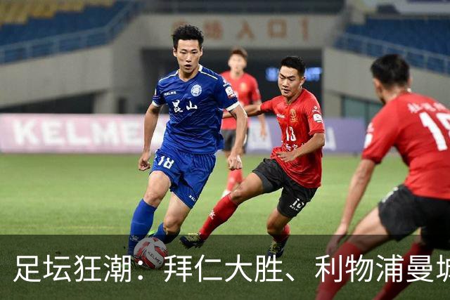 足坛狂潮：拜仁大胜、利物浦曼城惊险晋级的夜晚